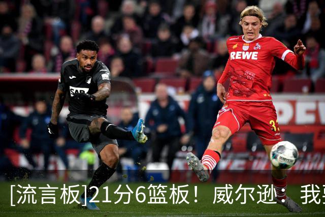 [流言板]21分6篮板！威尔逊：我要成为有史以来最专注最细致的球员